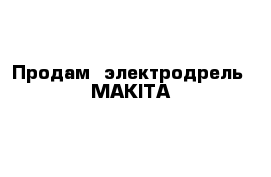 Продам  электродрель  MAKITA